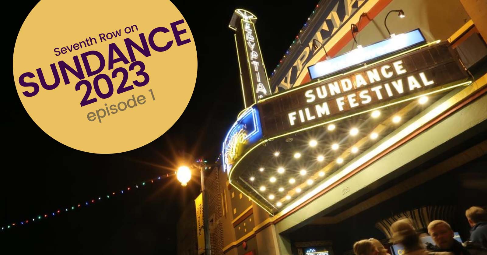 Image for the Sundance 2023 preview episode of Seventh Row's Sundance 2023 podcast season. The text "Seventh Row on Sundance 2023 episode 1" appears in a yellow circle on the left-hand side. The background image is of the marquee at the Egyptian Theatre in Park City with the words "Sundance Film Festival" on it.