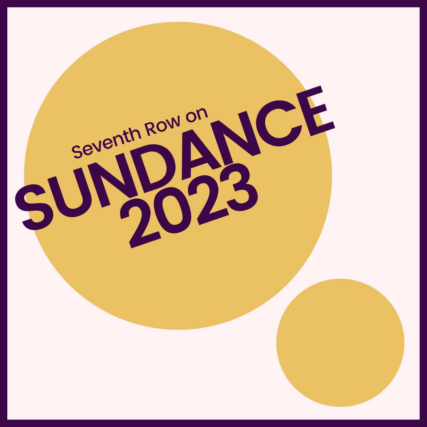 Sundance 2023 podcast season image. Two yellow circles. The larger one on the left contains the text "Seventh Row on Sundance 2023" in purple.